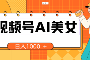 (10483期)视频号AI美女,当天见收益,小白可做无脑搬砖,日入1000+的好项目