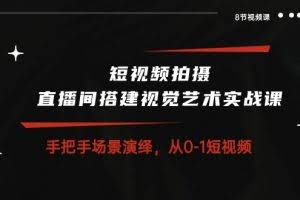 (10505期)短视频拍摄+直播间搭建视觉艺术实战课:手把手场景演绎 从0-1短视频-8节课