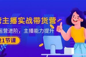 (10511期)运营主播·实战带货营:直播运营 进阶,主播 能力提升(21节课)