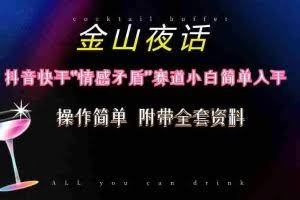 (10547期)抖音快手“情感矛盾”赛道-金山夜话,话题自带流量虚拟变现-附200G资料