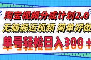 (11811期)淘宝视频分成计划2.0,无脑搬运视频,单号轻松日入300+,可批量操作。