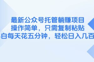 （14655期）最新公众号托管躺赚项目，操作简单，只需复制粘贴，小白每天花五分钟，…