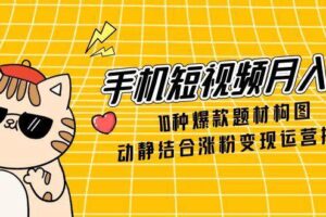 （14791期）手机短视频月入6万，10种爆款题材构图，动静结合涨粉变现运营技巧